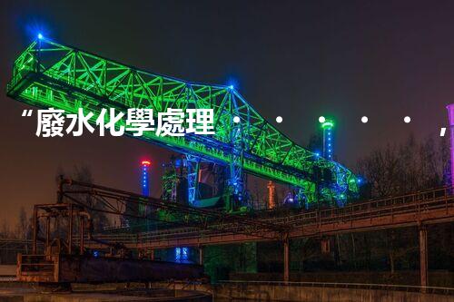 “廢水化學處理，綠色環(huán)保新篇章”